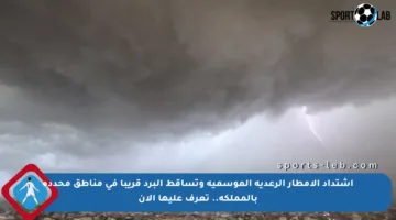 اشتداد الأمطار الرعدية الموسمية وتساقط البرد قريبا في مناطق محددة بالمملكة.. تعرف عليها الآن